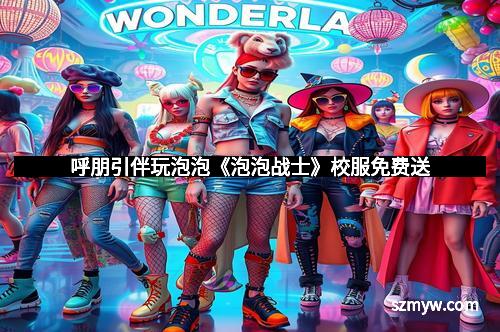 呼朋引伴玩泡泡《泡泡战士》校服免费送