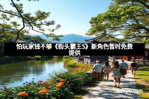 怕玩家钱不够《街头霸王5》新角色暂时免费提供