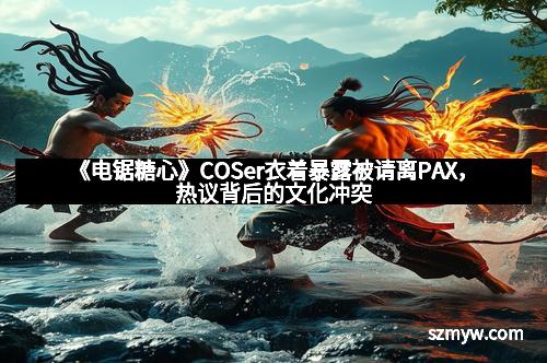 《电锯糖心》COSer衣着暴露被请离PAX，热议背后的文化冲突