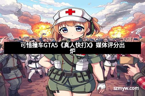 可惜撞车GTA5《真人快打X》媒体评分出炉